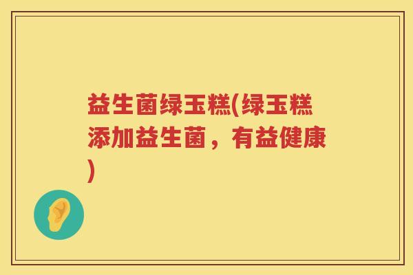 益生菌绿玉糕(绿玉糕添加益生菌,有益健康) 益生菌绿玉糕(绿玉糕添加益生菌,有益健康)