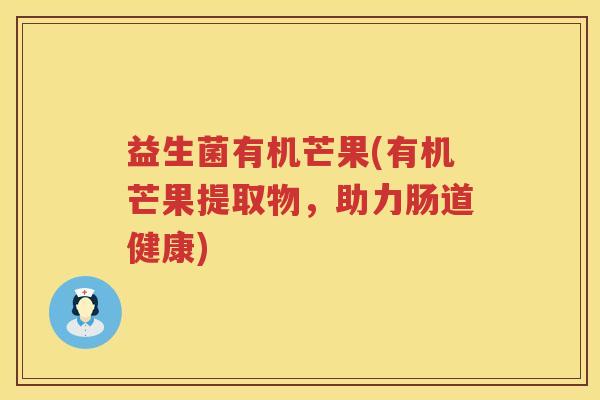 益生菌有机芒果(有机芒果提取物，助力肠道健康)