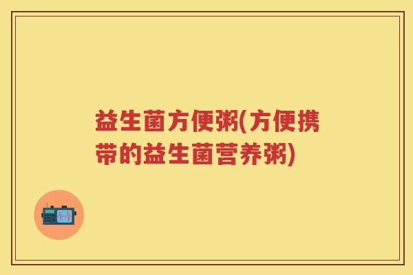 益生菌方便粥(方便携带的益生菌营养粥) 益生菌方便粥(方便携带的益生菌营养粥)