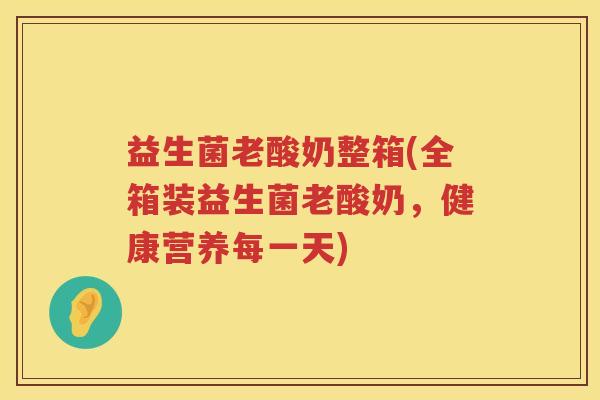 益生菌老酸奶整箱(全箱装益生菌老酸奶,健康营养每一天) 益生菌老酸奶整箱(全箱装益生菌老酸奶,健康营养每一天)