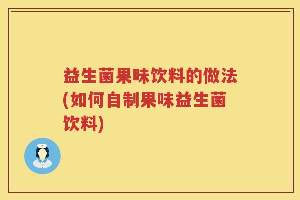 益生菌果味饮料的做法(如何自制果味益生菌饮料) 益生菌果味饮料的做法(如何自制果味益生菌饮料)