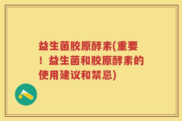 益生菌胶原酵素(重要!益生菌和胶原酵素的使用建议和禁忌) 益生菌胶原酵素(重要!益生菌和胶原酵素的使用建议和禁忌)