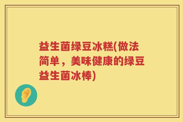 益生菌绿豆冰糕(做法简单,美味健康的绿豆益生菌冰棒) 益生菌绿豆冰糕(做法简单,美味健康的绿豆益生菌冰棒)