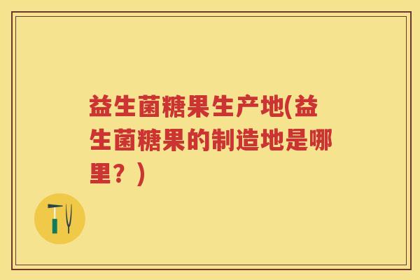 益生菌糖果生产地(益生菌糖果的制造地是哪里?) 益生菌糖果生产地(益生菌糖果的制造地是哪里?)
