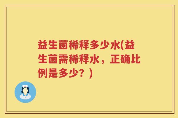 益生菌稀释多少水(益生菌需稀释水,正确比例是多少?) 益生菌稀释多少水(益生菌需稀释水,正确比例是多少?)