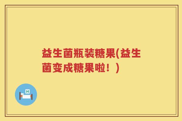 益生菌瓶装糖果(益生菌变成糖果啦!) 益生菌瓶装糖果(益生菌变成糖果啦!)