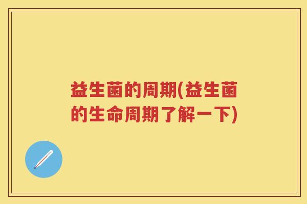 益生菌的周期(益生菌的生命周期了解一下) 益生菌的周期(益生菌的生命周期了解一下)