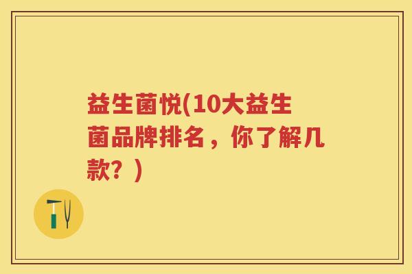 益生菌悦(10大益生菌品牌排名,你了解几款?) 益生菌悦(10大益生菌品牌排名,你了解几款?)