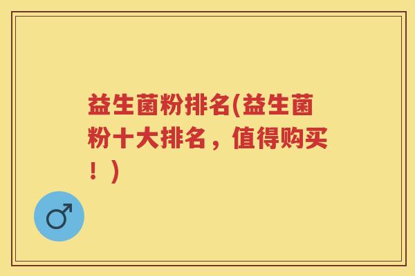 益生菌粉排名(益生菌粉十大排名,值得购买!) 益生菌粉排名(益生菌粉十大排名,值得购买!)