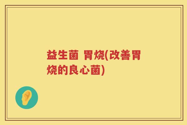 益生菌 胃烧(改善胃烧的良心菌) 益生菌 胃烧(改善胃烧的良心菌)
