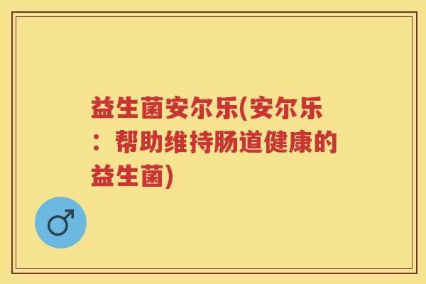 益生菌安尔乐(安尔乐：帮助维持肠道健康的益生菌)
