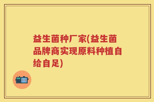 益生菌种厂家(益生菌品牌商实现原料种植自给自足)
