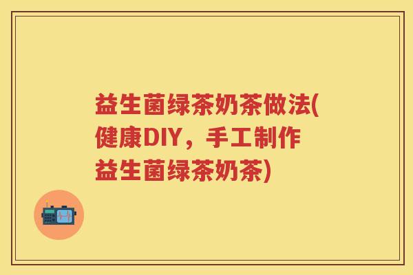 益生菌绿茶奶茶做法(健康DIY，手工制作益生菌绿茶奶茶)