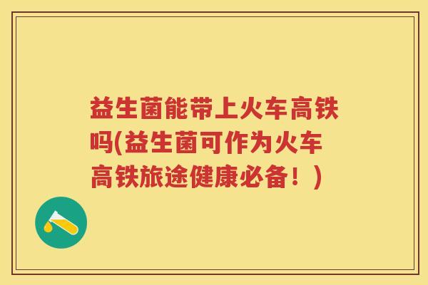 益生菌能带上火车高铁吗(益生菌可作为火车高铁旅途健康必备!) 益生菌能带上火车高铁吗(益生菌可作为火车高铁旅途健康必备!)