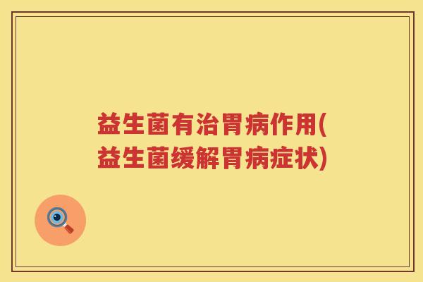 益生菌有胃作用(益生菌缓解胃症状)