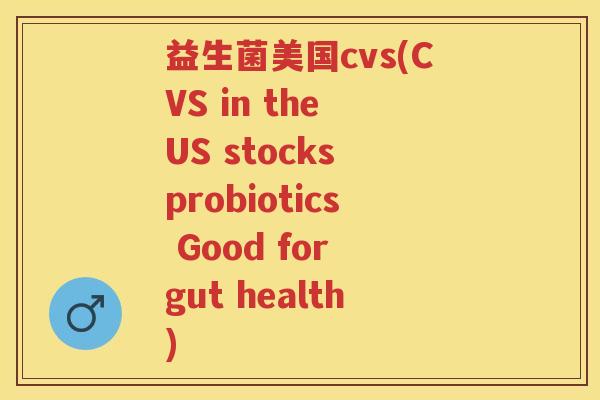 益生菌美国cvs(CVS in the US stocks probiotics Good for gut health)