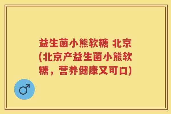 益生菌小熊软糖 北京(北京产益生菌小熊软糖,营养健康又可口) 益生菌小熊软糖 北京(北京产益生菌小熊软糖,营养健康又可口)