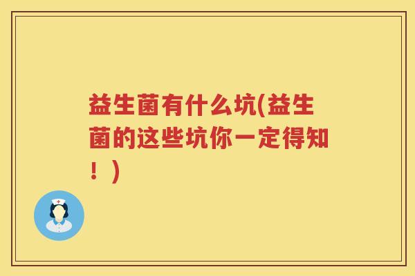 益生菌有什么坑(益生菌的这些坑你一定得知!) 益生菌有什么坑(益生菌的这些坑你一定得知!)