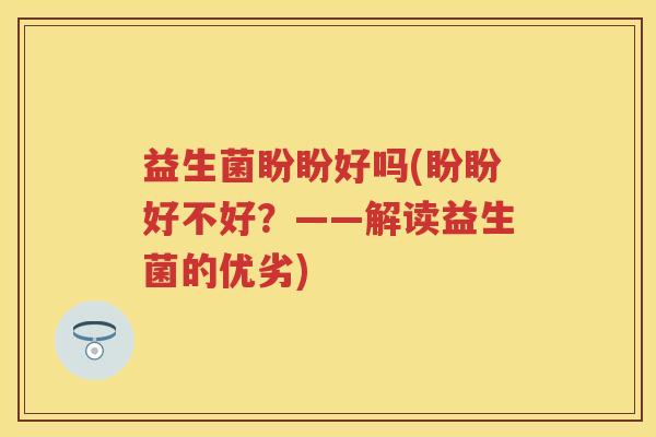 益生菌盼盼好吗(盼盼好不好？——解读益生菌的优劣)