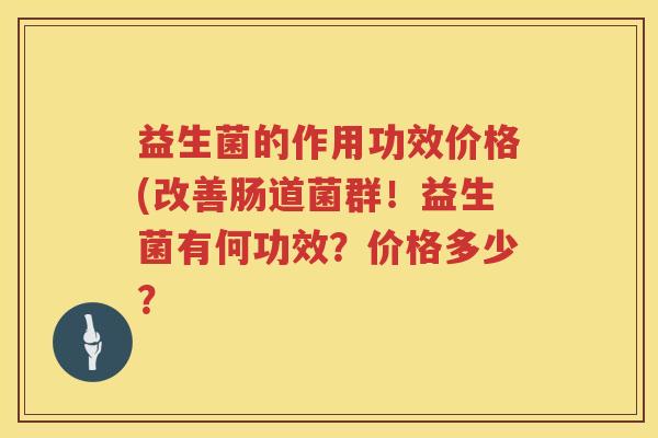 益生菌的作用功效价格(改善肠道菌群！益生菌有何功效？价格多少？