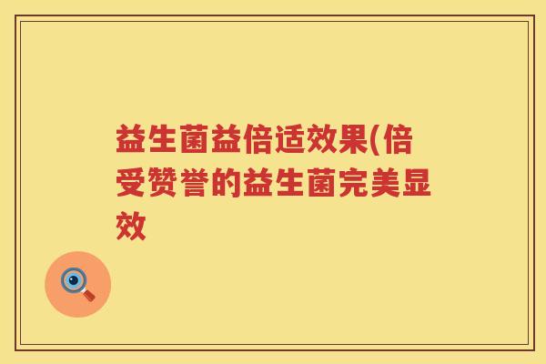 益生菌益倍适效果(倍受赞誉的益生菌完美显效 益生菌益倍适效果(倍受赞誉的益生菌完美显效