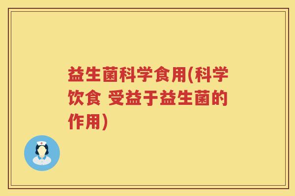 益生菌科学食用(科学饮食 受益于益生菌的作用) 益生菌科学食用(科学饮食 受益于益生菌的作用)