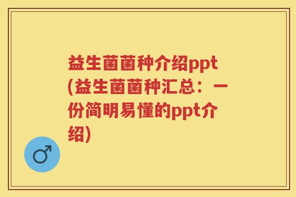 益生菌菌种介绍ppt(益生菌菌种汇总:一份简明易懂的ppt介绍) 益生菌菌种介绍ppt(益生菌菌种汇总:一份简明易懂的ppt介绍)