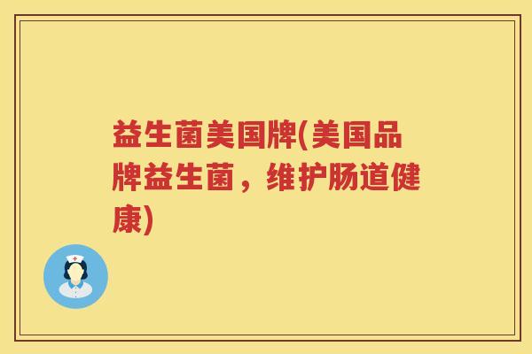 益生菌美国牌(美国品牌益生菌，维护肠道健康)