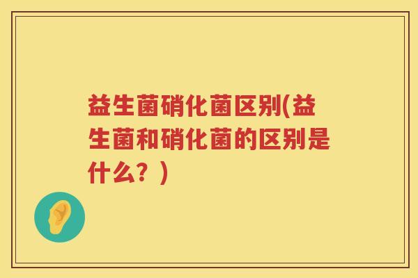 益生菌硝化菌区别(益生菌和硝化菌的区别是什么？)