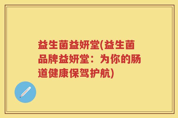 益生菌益妍堂(益生菌品牌益妍堂:为你的肠道健康保驾护航) 益生菌益妍堂(益生菌品牌益妍堂:为你的肠道健康保驾护航)