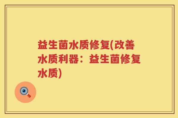 益生菌水质修复(改善水质利器：益生菌修复水质)