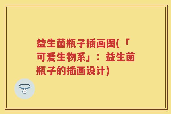 益生菌瓶子插画图(「可爱生物系」:益生菌瓶子的插画设计) 益生菌瓶子插画图(「可爱生物系」:益生菌瓶子的插画设计)