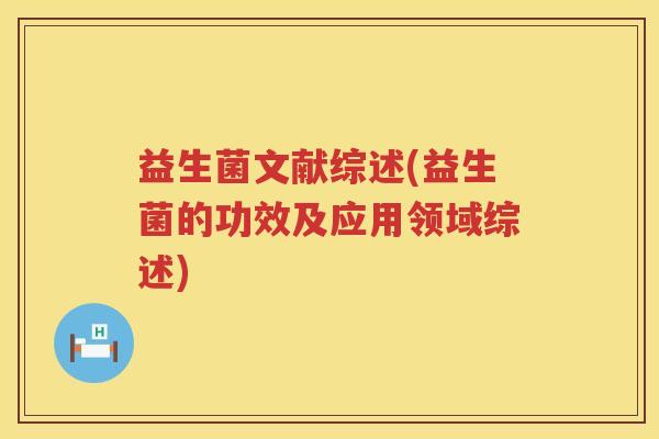 益生菌文献综述(益生菌的功效及应用领域综述)