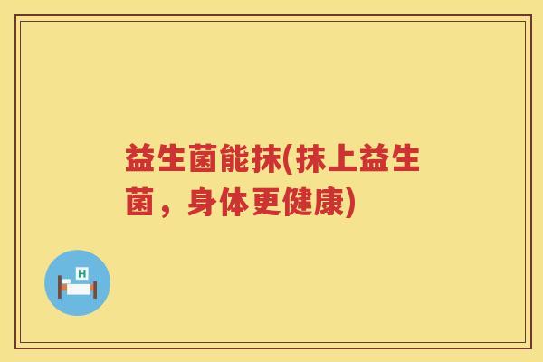 益生菌能抹(抹上益生菌，身体更健康)