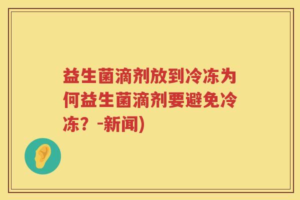 益生菌滴剂放到冷冻为何益生菌滴剂要避免冷冻？-新闻)