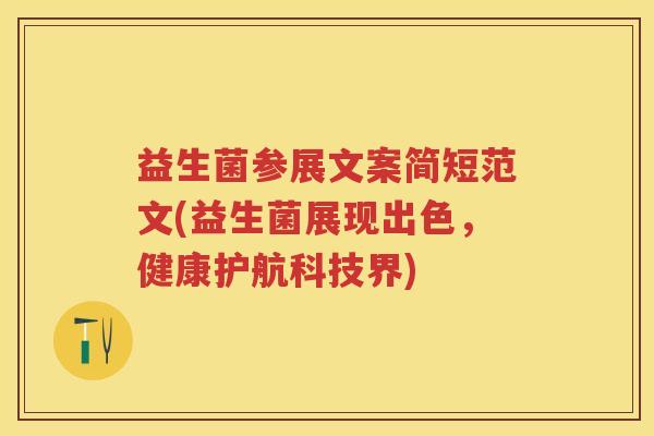益生菌参展文案简短范文(益生菌展现出色,健康护航科技界) 益生菌参展文案简短范文(益生菌展现出色,健康护航科技界)
