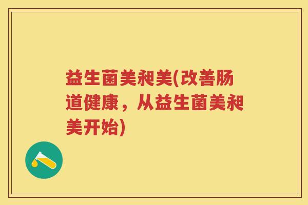 益生菌美昶美(改善肠道健康，从益生菌美昶美开始)