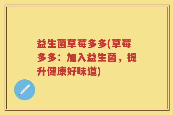 益生菌草莓多多(草莓多多:加入益生菌,提升健康好味道) 益生菌草莓多多(草莓多多:加入益生菌,提升健康好味道)