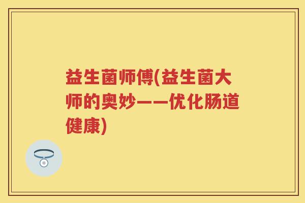 益生菌师傅(益生菌大师的奥妙——优化肠道健康)