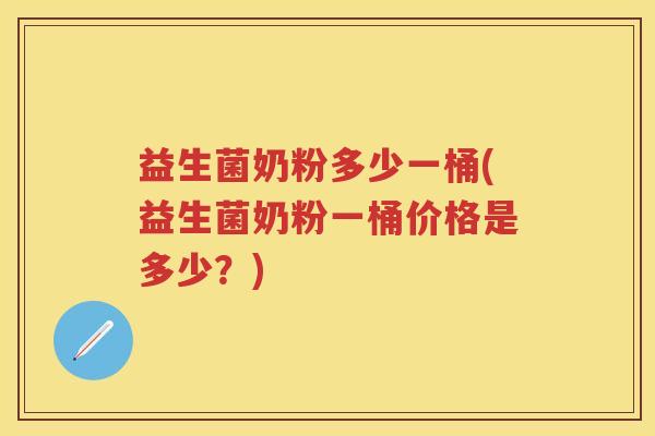 益生菌奶粉多少一桶(益生菌奶粉一桶价格是多少?) 益生菌奶粉多少一桶(益生菌奶粉一桶价格是多少?)