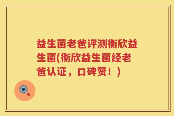 益生菌老爸评测衡欣益生菌(衡欣益生菌经老爸认证，口碑赞！)