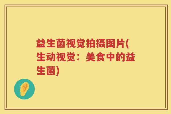 益生菌视觉拍摄图片(生动视觉:美食中的益生菌) 益生菌视觉拍摄图片(生动视觉:美食中的益生菌)