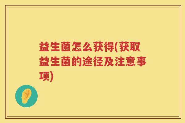 益生菌怎么获得(获取益生菌的途径及注意事项)