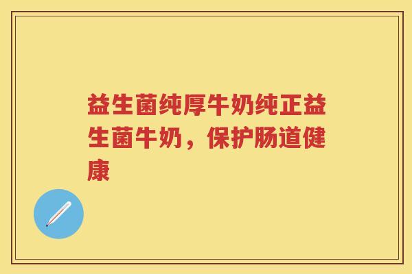 益生菌纯厚牛奶纯正益生菌牛奶，保护肠道健康
