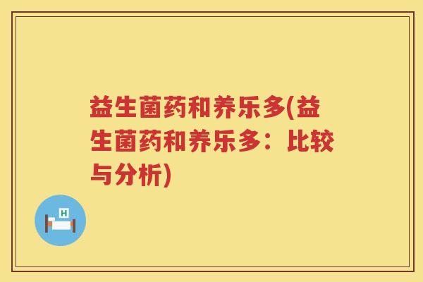 益生菌药和养乐多(益生菌药和养乐多:比较与分析) 益生菌药和养乐多(益生菌药和养乐多:比较与分析)