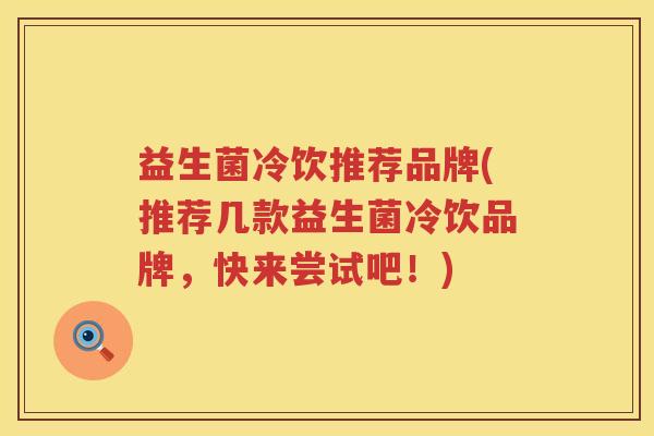 益生菌冷饮推荐品牌(推荐几款益生菌冷饮品牌，快来尝试吧！)