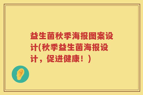 益生菌秋季海报图案设计(秋季益生菌海报设计,促进健康!) 益生菌秋季海报图案设计(秋季益生菌海报设计,促进健康!)