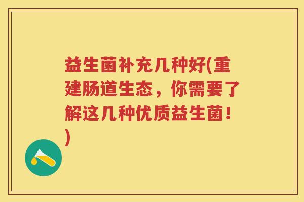 益生菌补充几种好(重建肠道生态,你需要了解这几种优质益生菌!) 益生菌补充几种好(重建肠道生态,你需要了解这几种优质益生菌!)