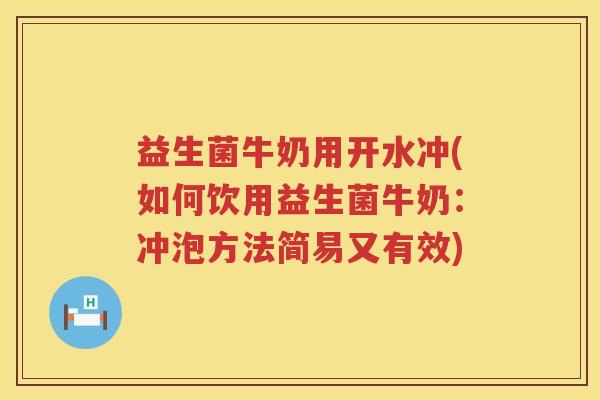 益生菌牛奶用开水冲(如何饮用益生菌牛奶:冲泡方法简易又有效) 益生菌牛奶用开水冲(如何饮用益生菌牛奶:冲泡方法简易又有效)