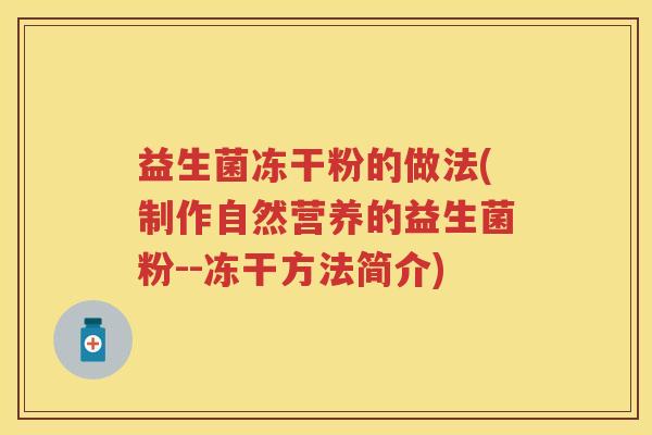 益生菌冻干粉的做法(制作自然营养的益生菌粉--冻干方法简介) 益生菌冻干粉的做法(制作自然营养的益生菌粉--冻干方法简介)
